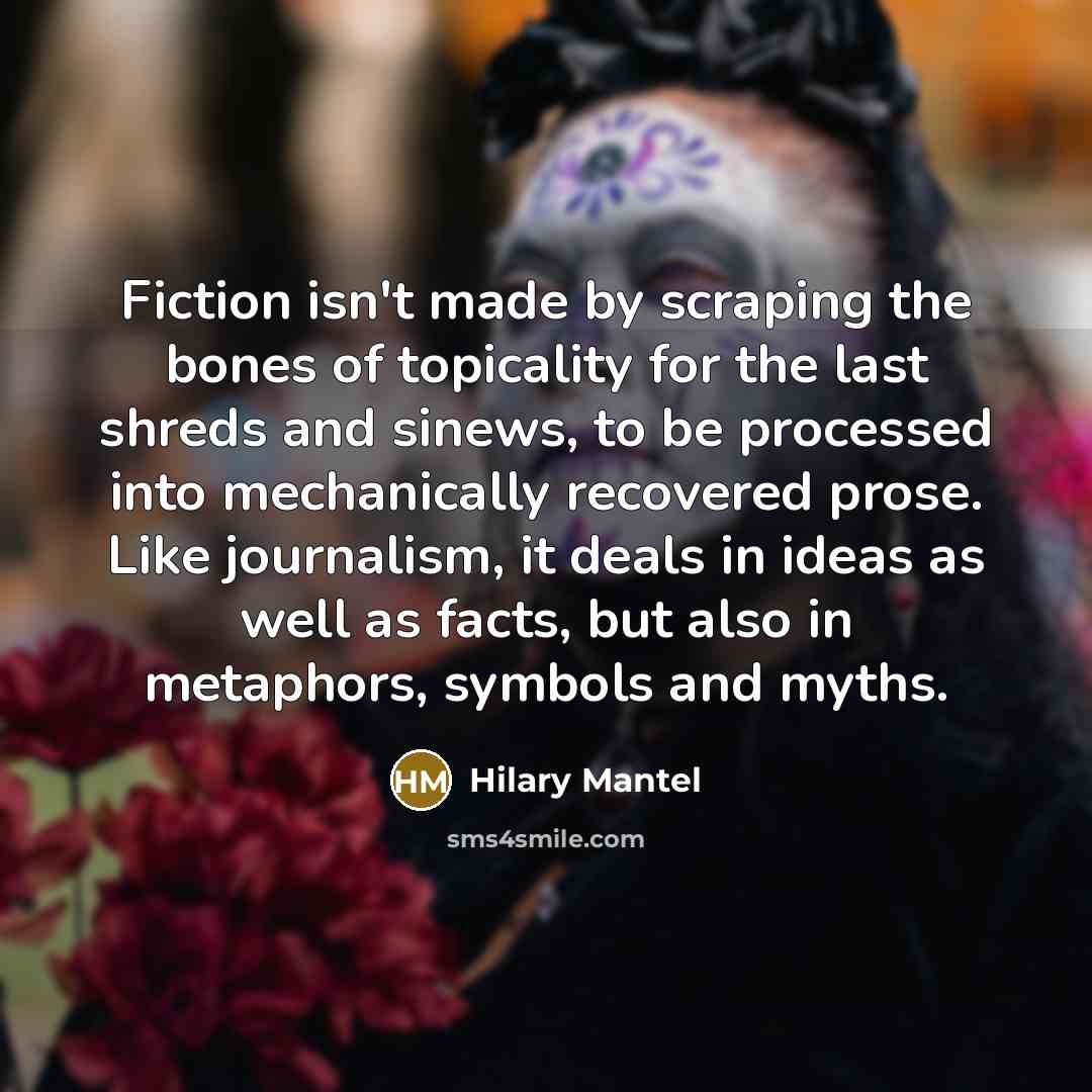“Fiction isn't made by scraping the bones of topicality for…” quote by Hilary Mantel