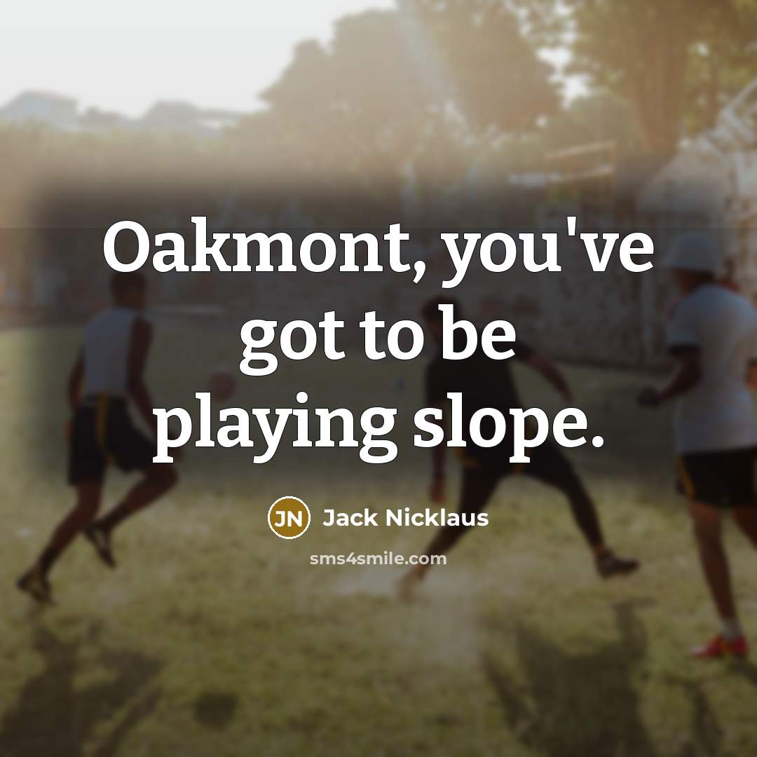 “Oakmont, you've got to be playing slope.” quote by Jack Nicklaus