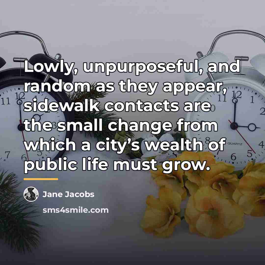“Lowly, unpurposeful, and random as they appear, sidewalk contacts are…” quote by Jane Jacobs