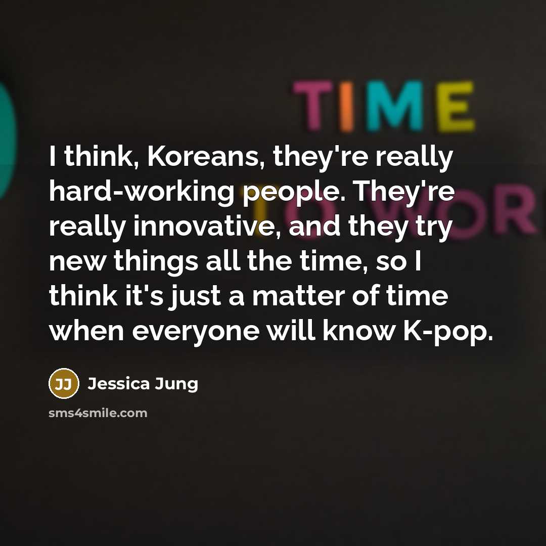 “I think, Koreans, they're really hard-working people. They're really innovative,…” quote by Jessica Jung