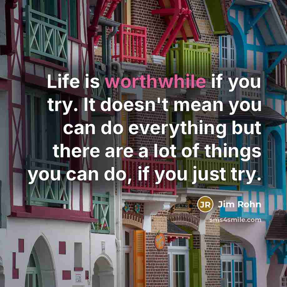 “Life is worthwhile if you try. It doesn't mean you…” quote by Jim Rohn