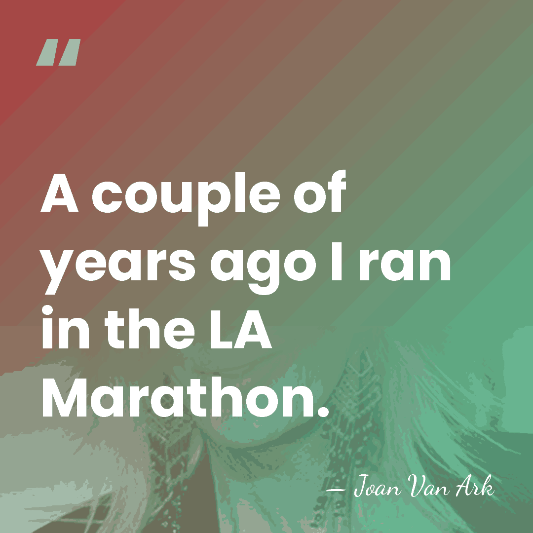A couple of years ago I ran in the LA Marathon. - Joan Van Ark