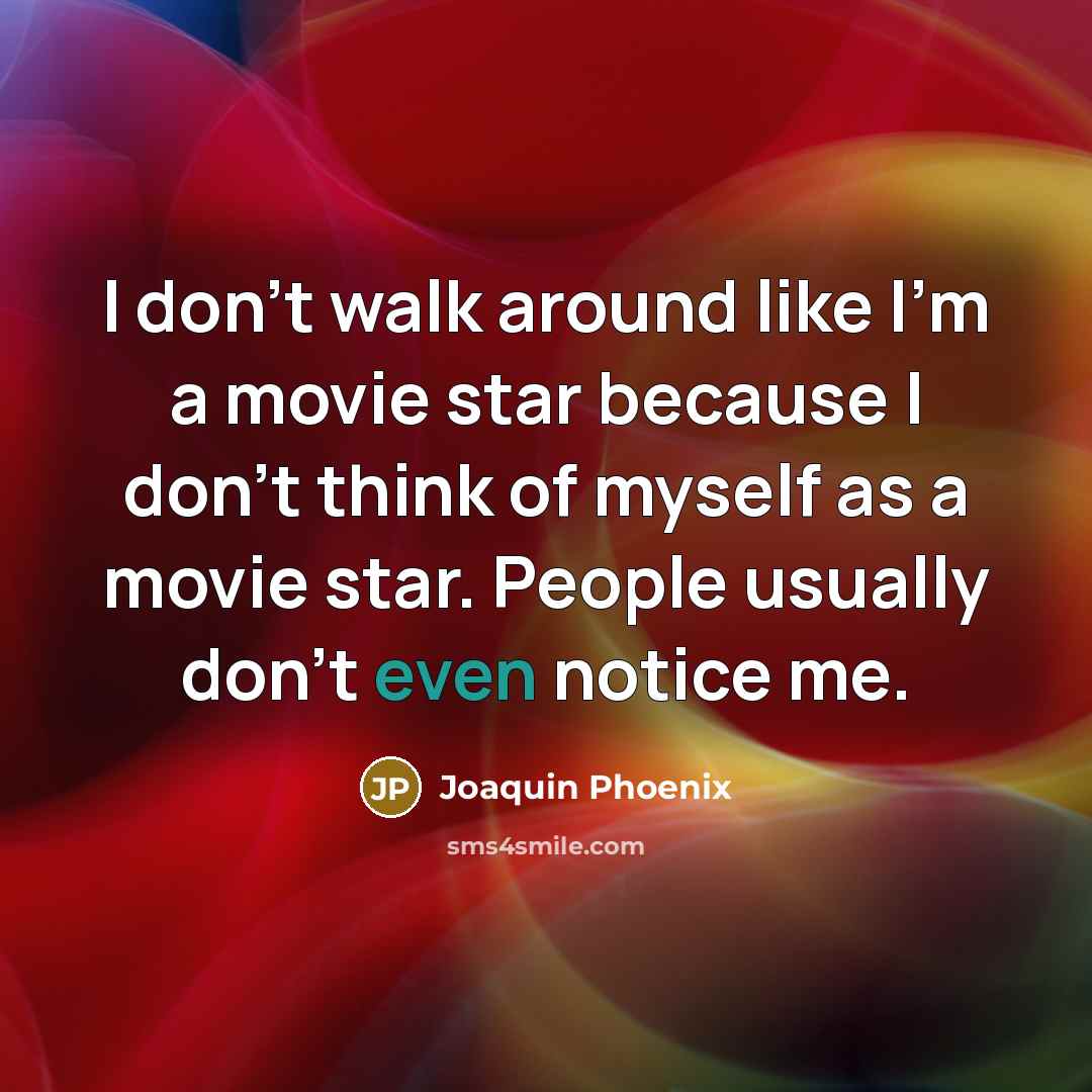 “I don't walk around like I'm a movie star because…” quote by Joaquin Phoenix