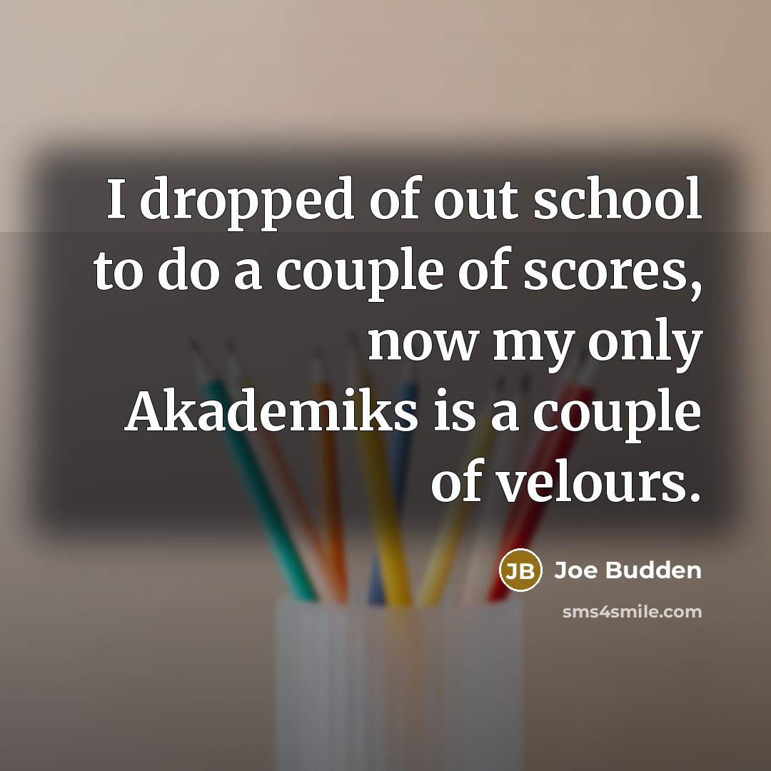 “I dropped of out school to do a couple of scores, now my only Akademiks is a couple of velours.” quote by Joe Budden
