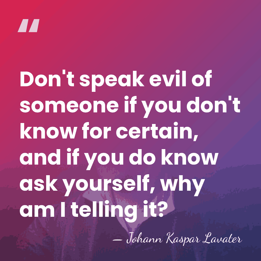 Don't speak evil of someone if you don't know for certain, and&hellip; - Johann Kaspar Lavater