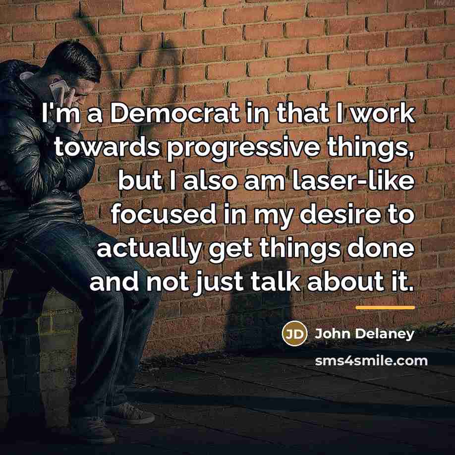 “I'm a Democrat in that I work towards progressive things,…” quote by John Delaney