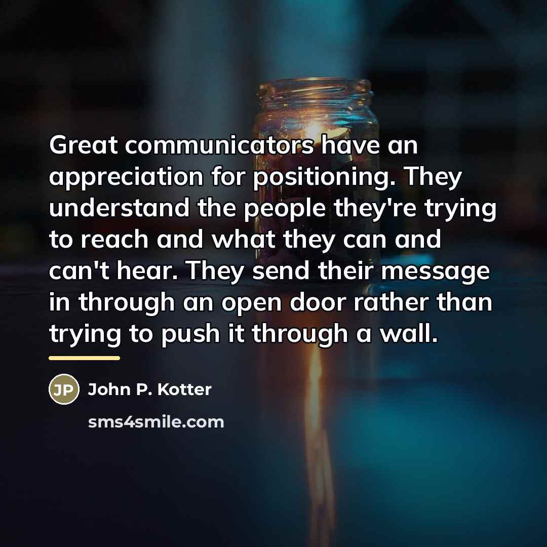 “Great communicators have an appreciation for positioning. They understand the…” quote by John P. Kotter