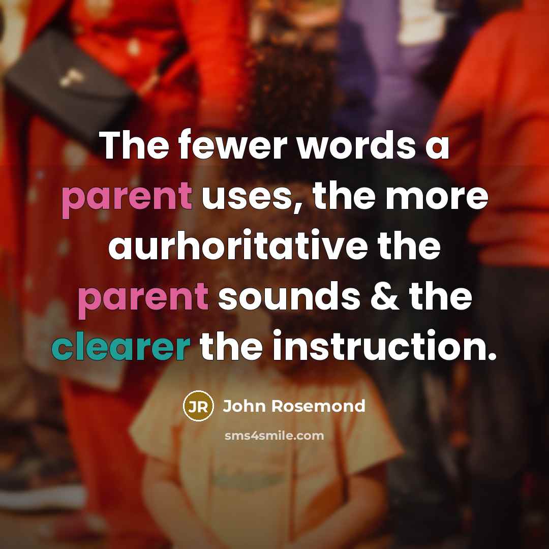 “The fewer words a parent uses, the more aurhoritative the parent sounds & the clearer the instruction.” quote by John Rosemond
