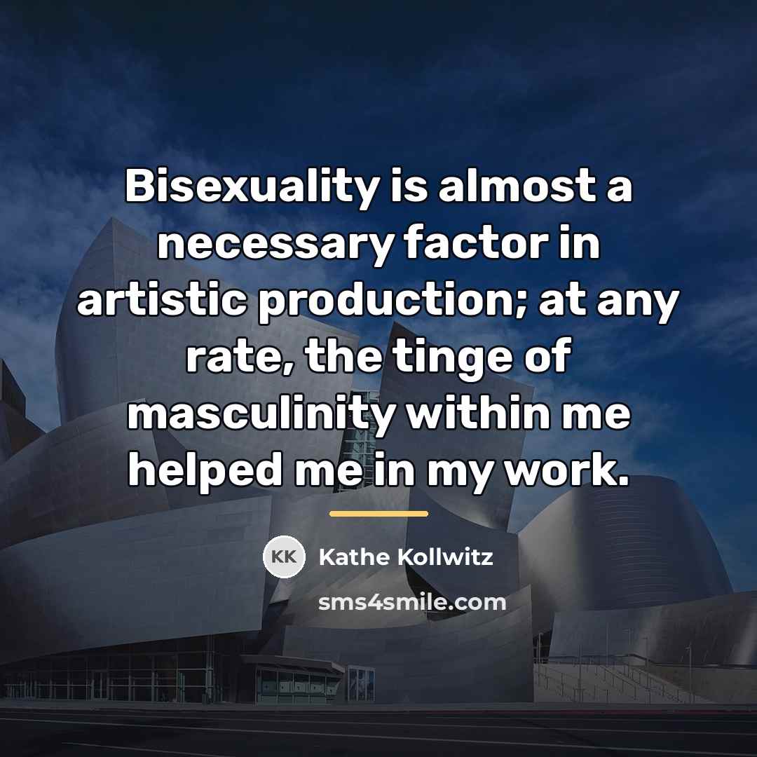 “Bisexuality is almost a necessary factor in artistic production; at…” quote by Kathe Kollwitz