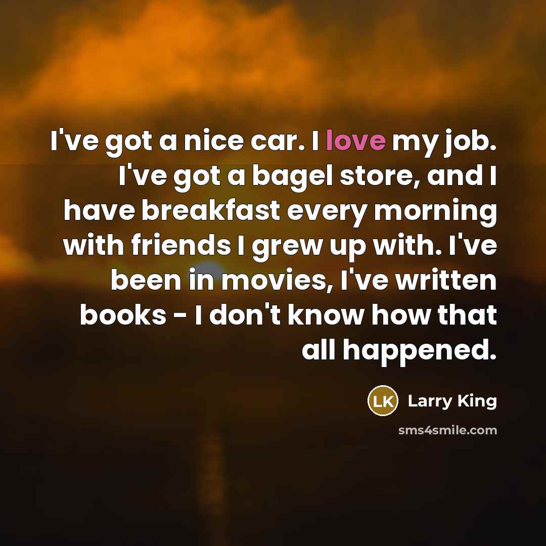 “I've got a nice car. I love my job. I've…” quote by Larry King