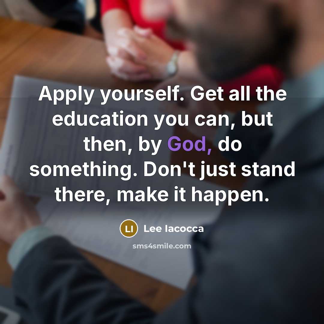 “Apply yourself. Get all the education you can, but then, by God, do something. Don't just stand there, make it happen.” quote by Lee Iacocca