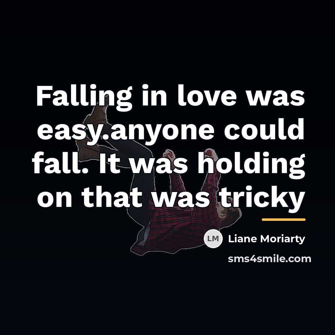 “Falling in love was easy.anyone could fall. It was holding…” quote by Liane Moriarty