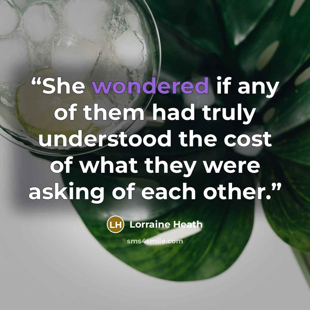 “She wondered if any of them had truly understood the cost of what they were asking of each other.” quote by Lorraine Heath