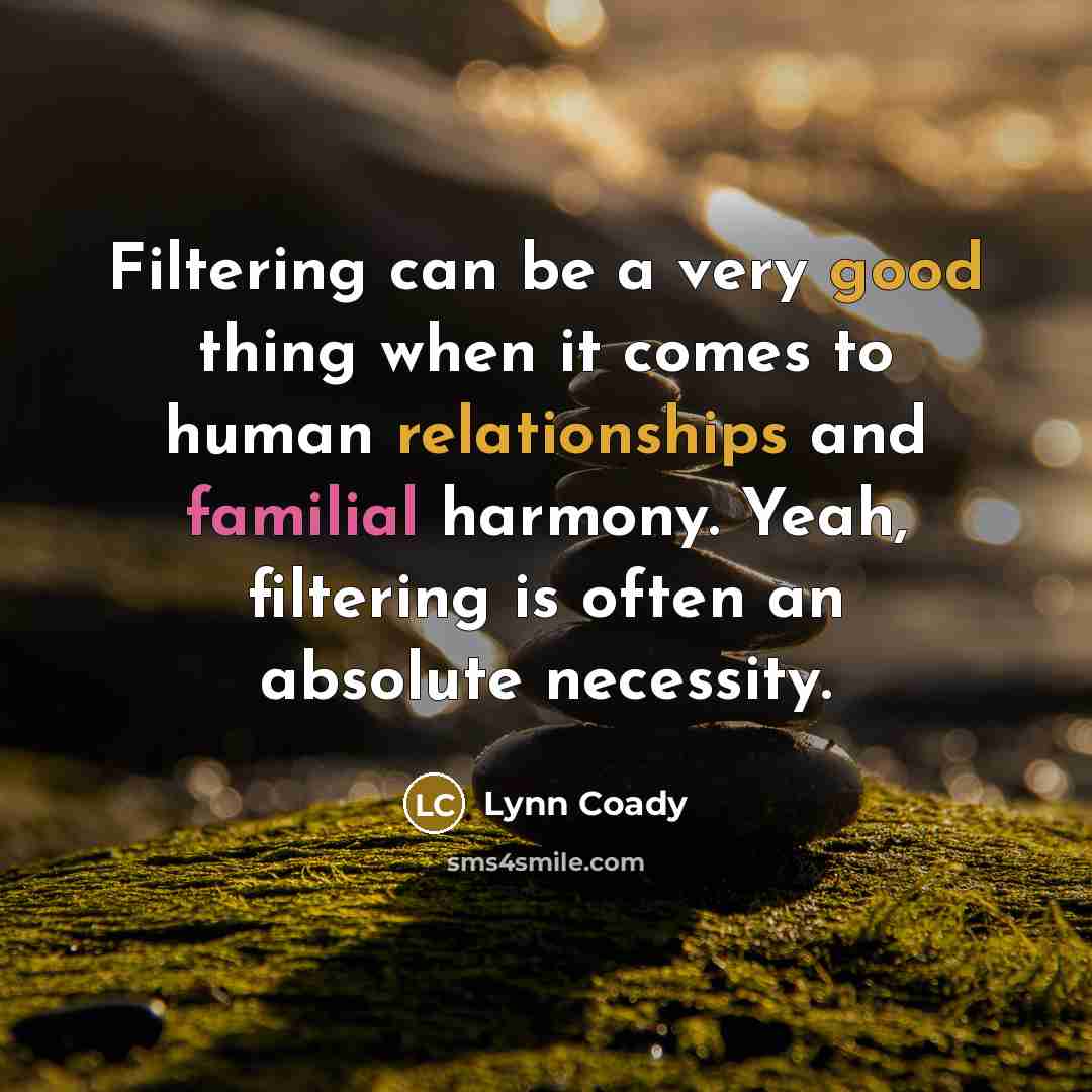 “Filtering can be a very good thing when it comes to human relationships and familial harmony. Yeah, filtering is often an absolute necessity.” quote by Lynn Coady