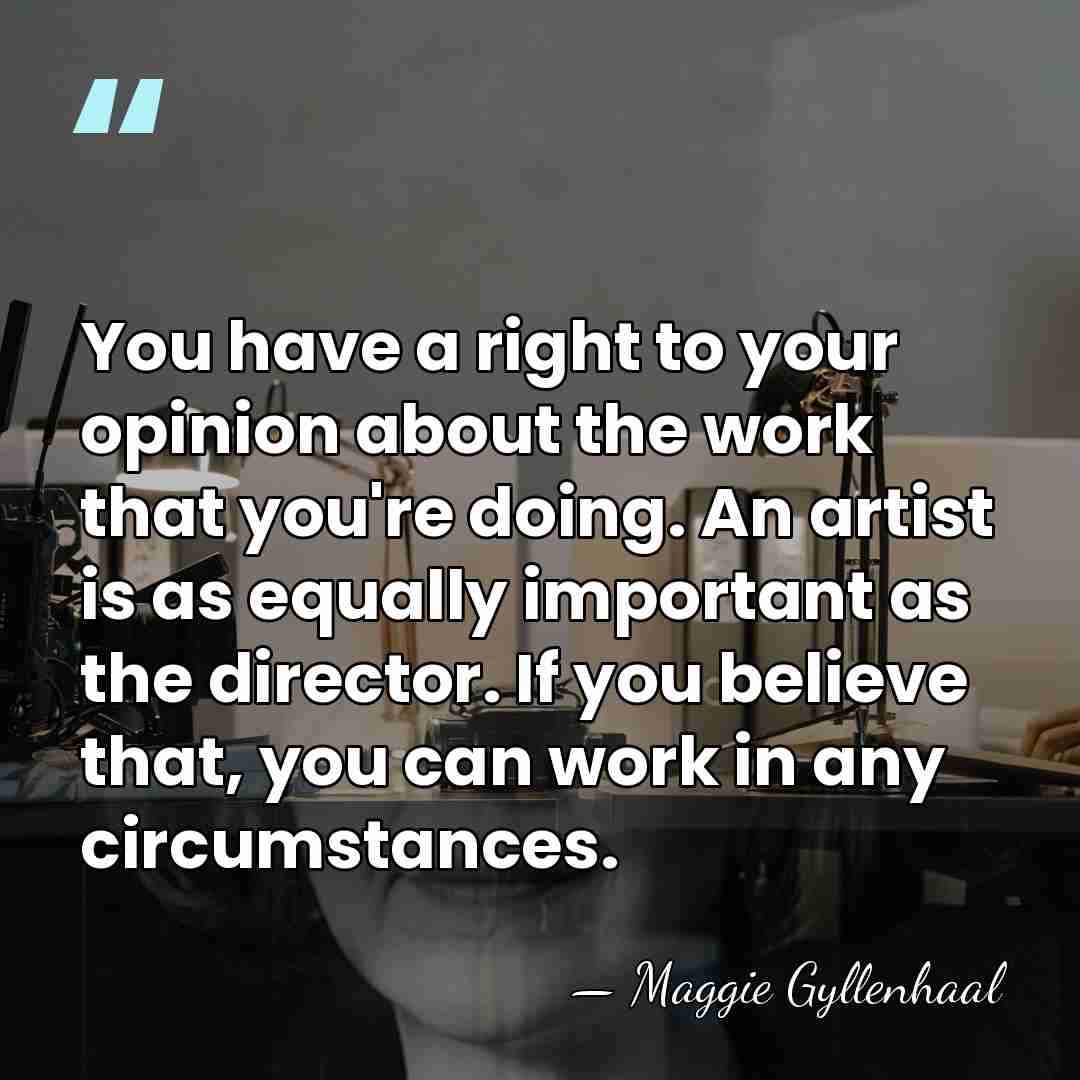 You have a right to your opinion about the work that you're&hellip; - Maggie Gyllenhaal