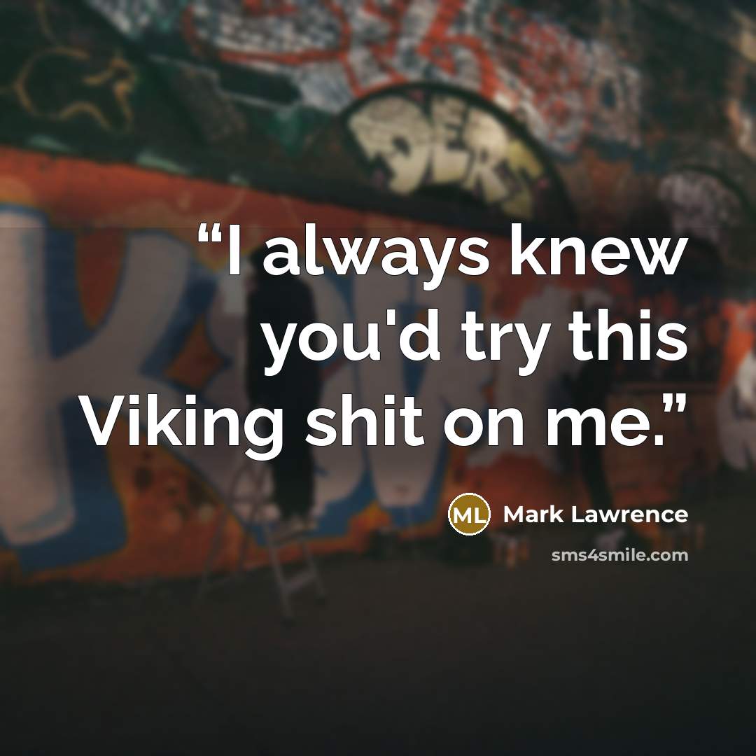 “I always knew you'd try this Viking shit on me.” quote by Mark Lawrence