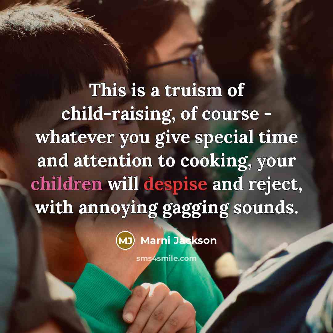 “This is a truism of child-raising, of course - whatever…” quote by Marni Jackson