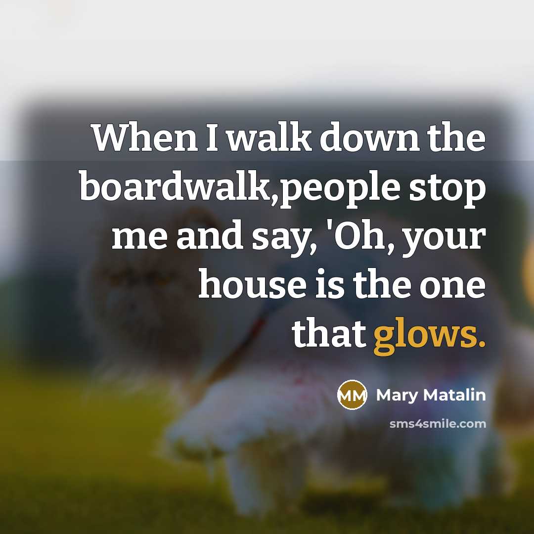 “When I walk down the boardwalk,people stop me and say, 'Oh, your house is the one that glows.” quote by Mary Matalin