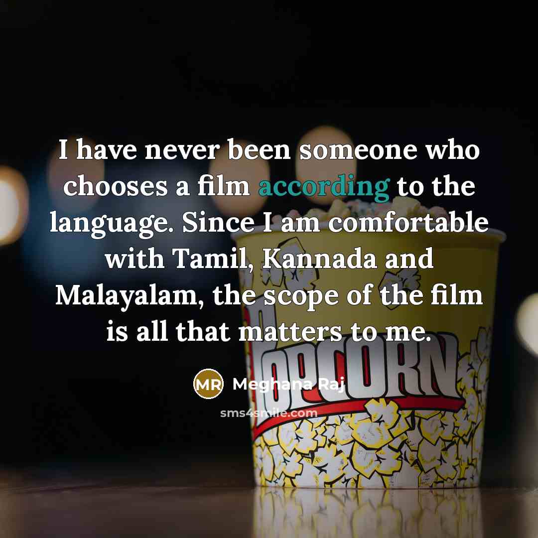 “I have never been someone who chooses a film according to the language. Since I am comfortable with Tamil, Kannada and Malayalam, the scope of the film is all that matters to me.” quote by Meghana Raj