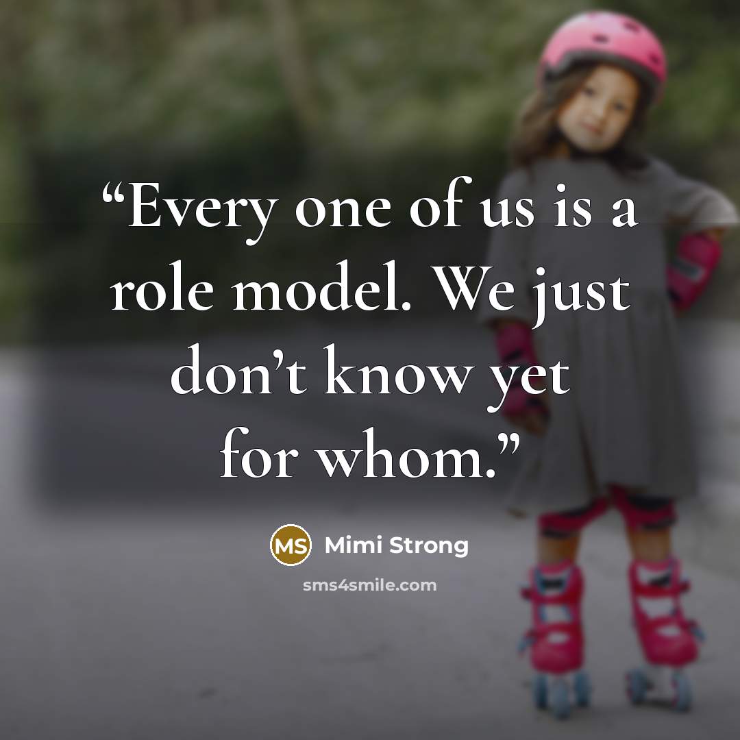 “Every one of us is a role model. We just don’t know yet for whom.” quote by Mimi Strong