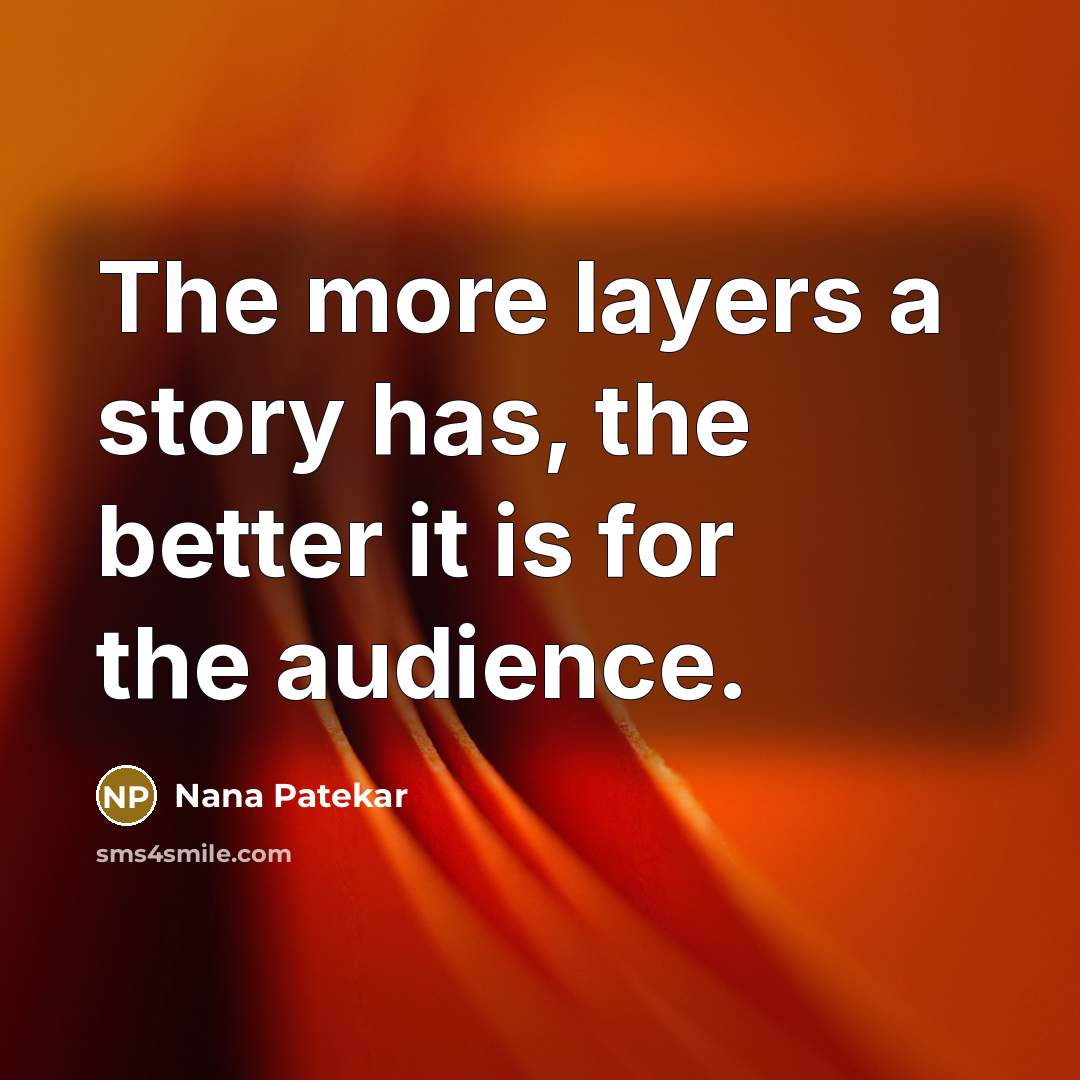 “The more layers a story has, the better it is…” quote by Nana Patekar