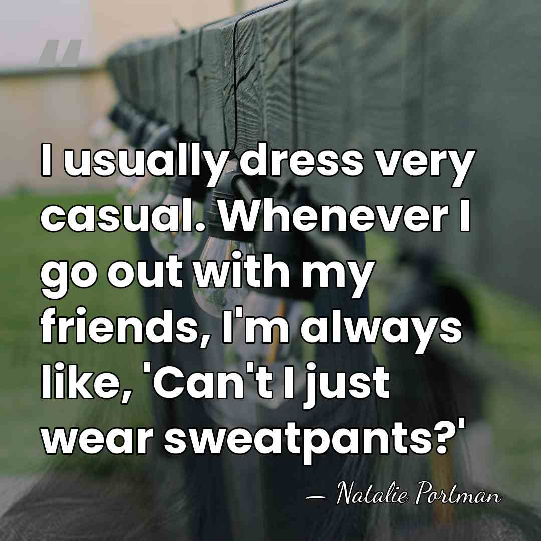 I usually dress very casual. Whenever I go out with my friends,&hellip; - Natalie Portman
