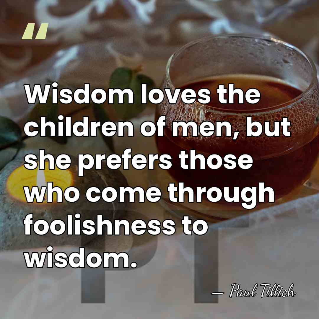 Wisdom loves the children of men, but she prefers those who come&hellip; - Paul Tillich
