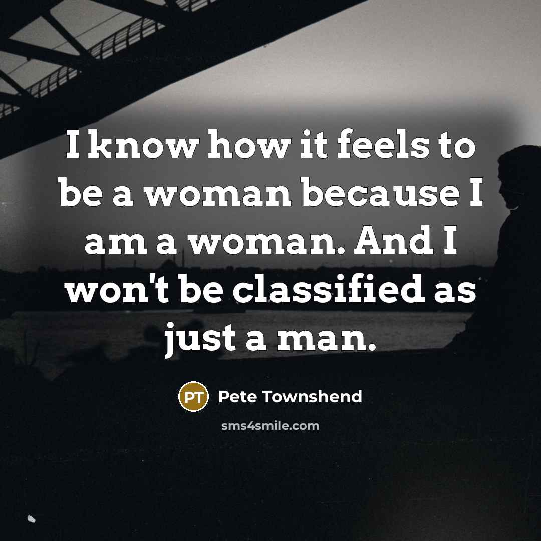 “I know how it feels to be a woman because…” quote by Pete Townshend
