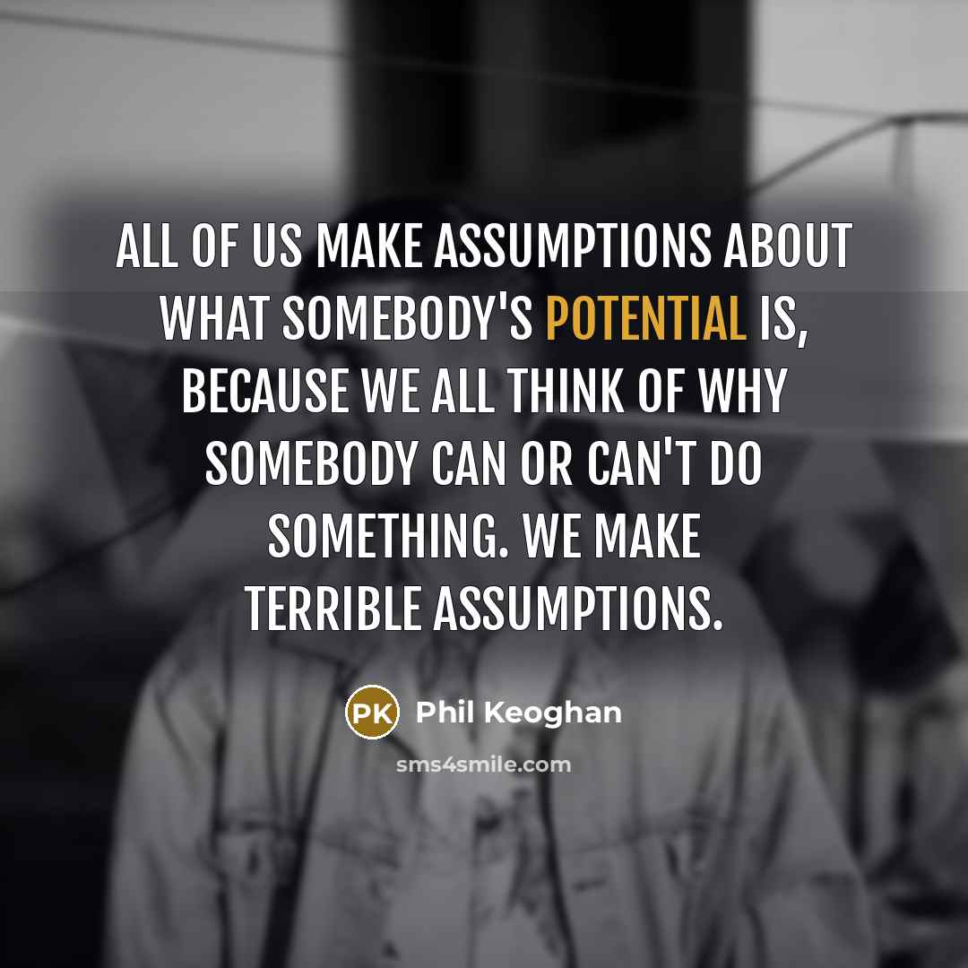 “All of us make assumptions about what somebody's potential is,…” quote by Phil Keoghan