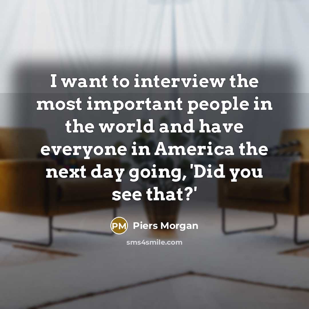 “I want to interview the most important people in the…” quote by Piers Morgan