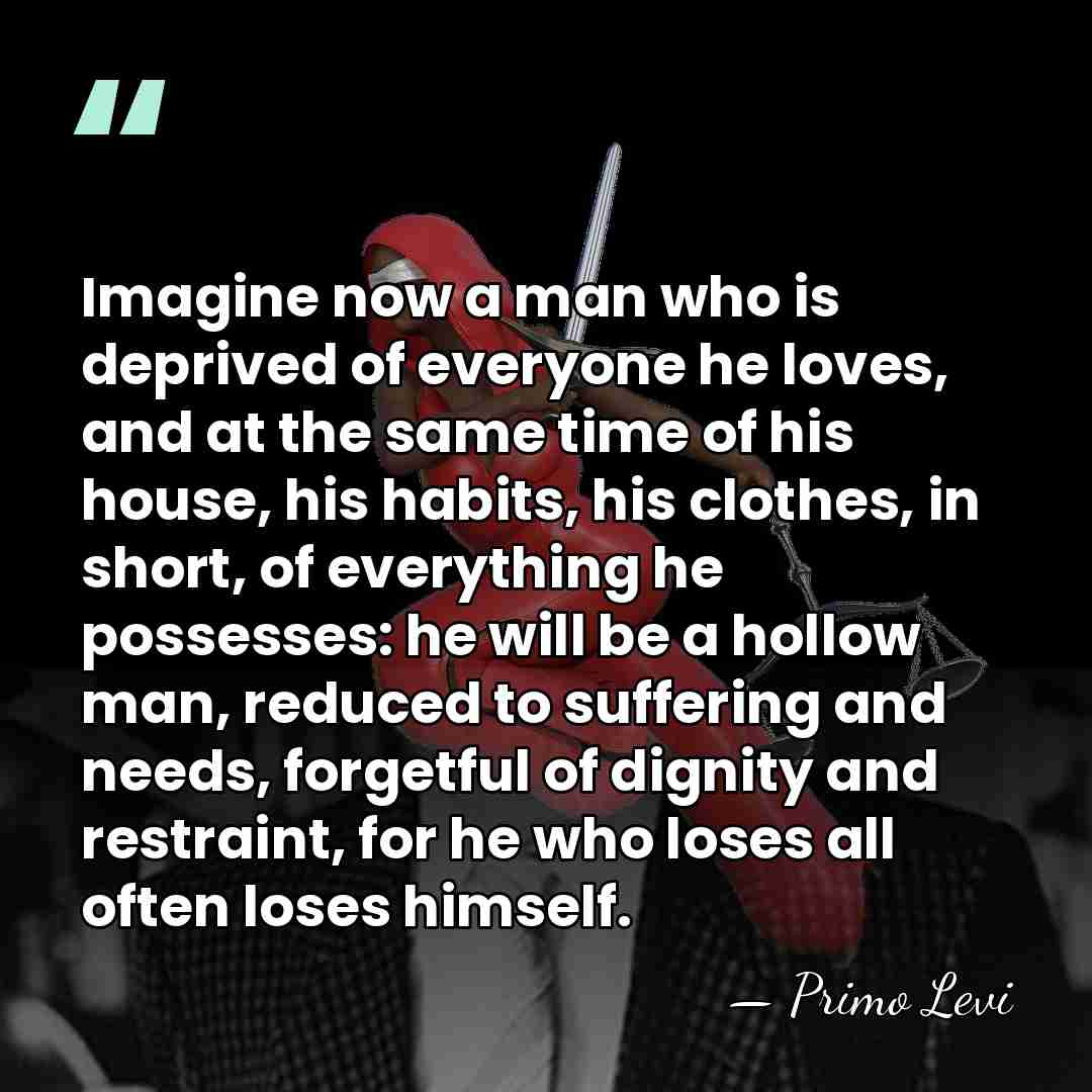 Imagine now a man who is deprived of everyone he loves, and&hellip; - Primo Levi