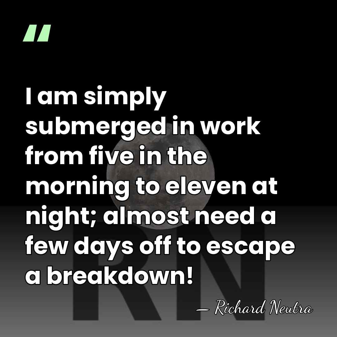 I am simply submerged in work from five in the morning to&hellip; - Richard Neutra
