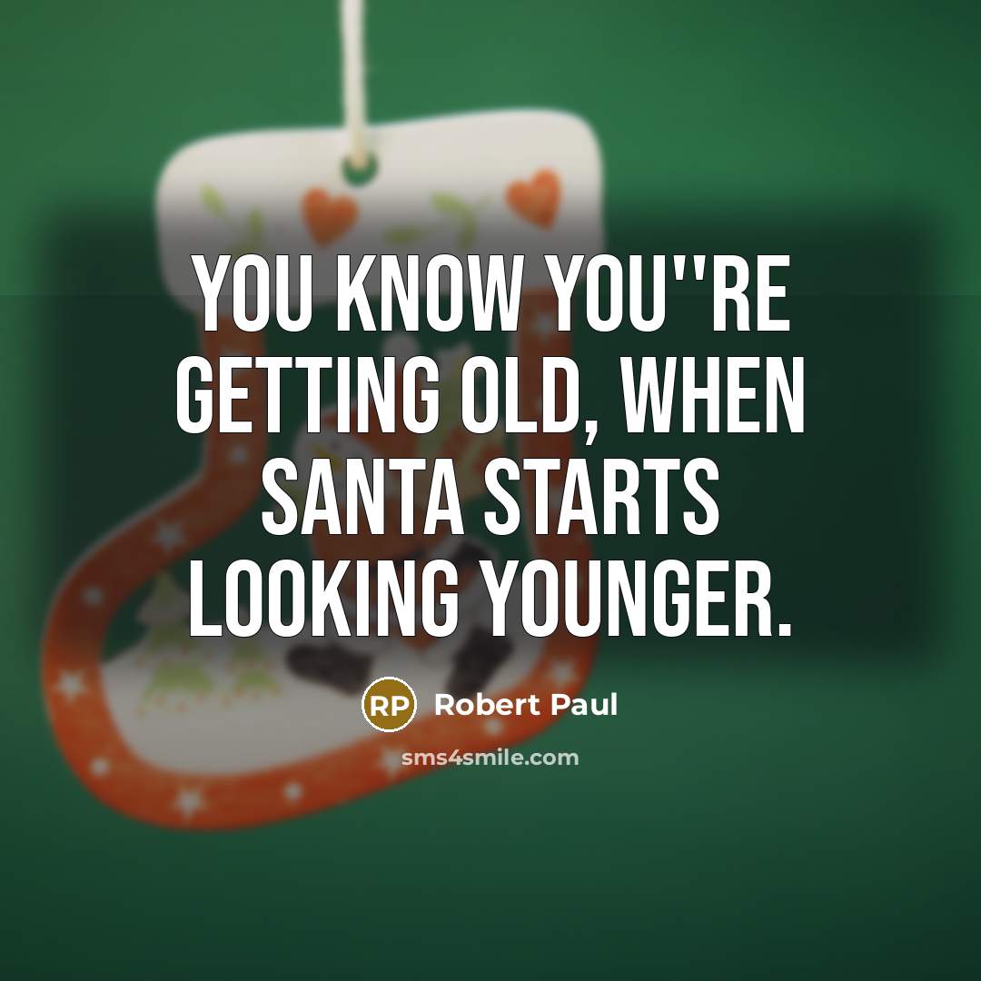 “You know you''re getting old, when Santa starts looking younger.…” quote by Robert Paul