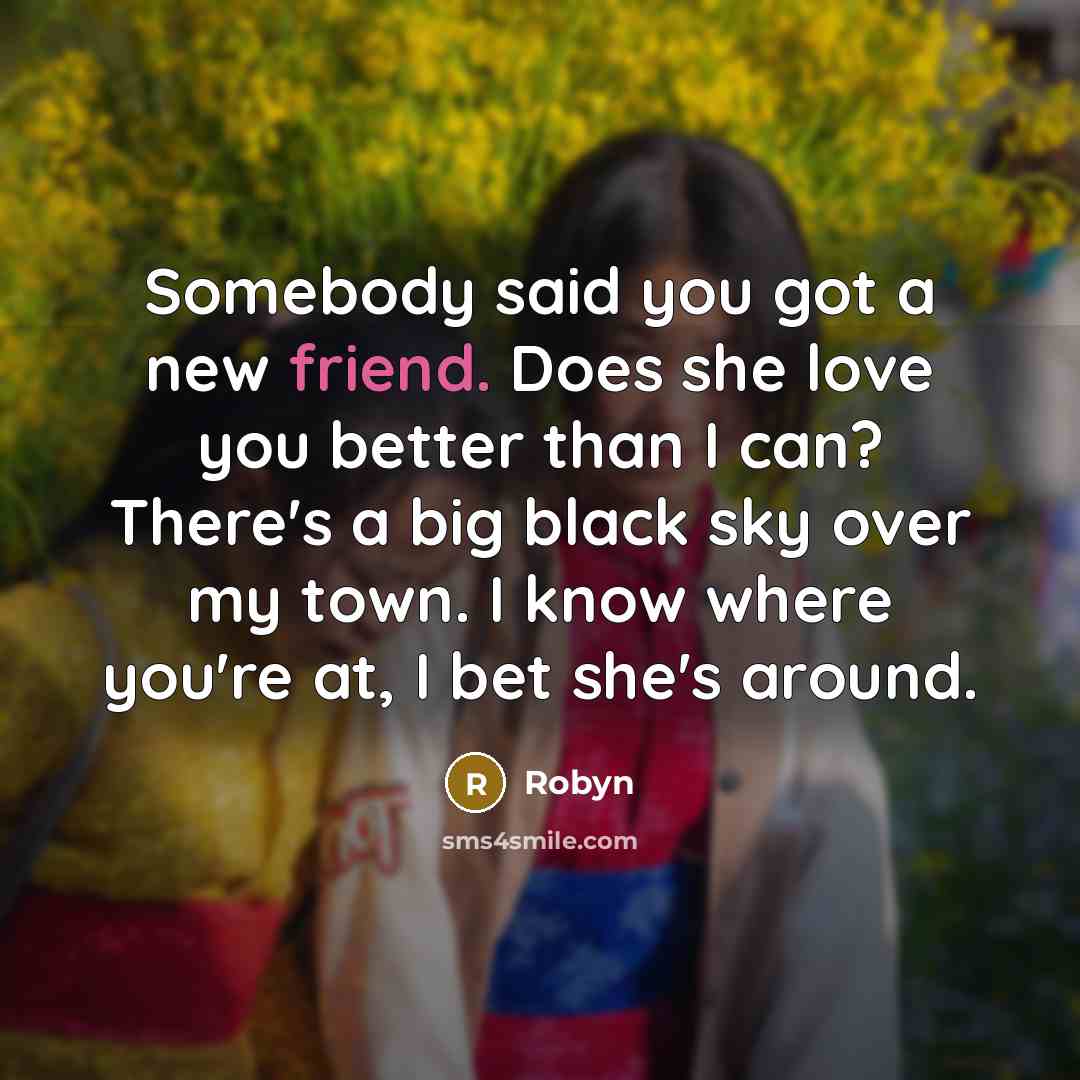 “Somebody said you got a new friend. Does she love…” quote by Robyn