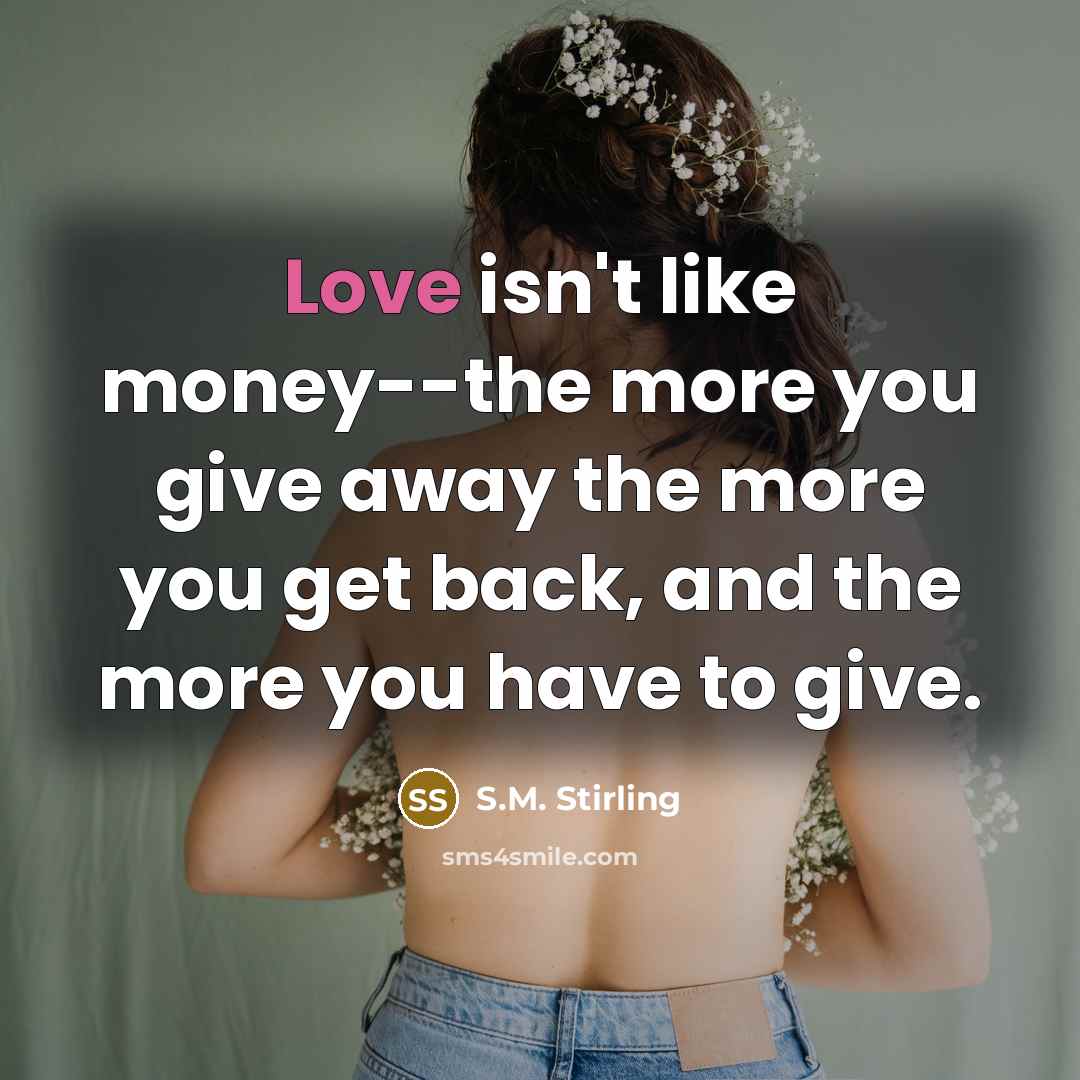 “Love isn't like money--the more you give away the more…” quote by S.M. Stirling