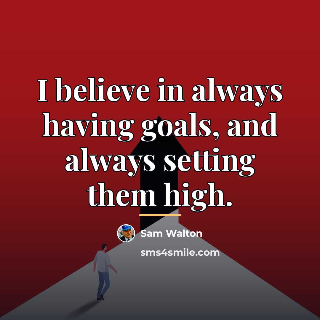 “I believe in always having goals, and always setting them…” quote by Sam Walton