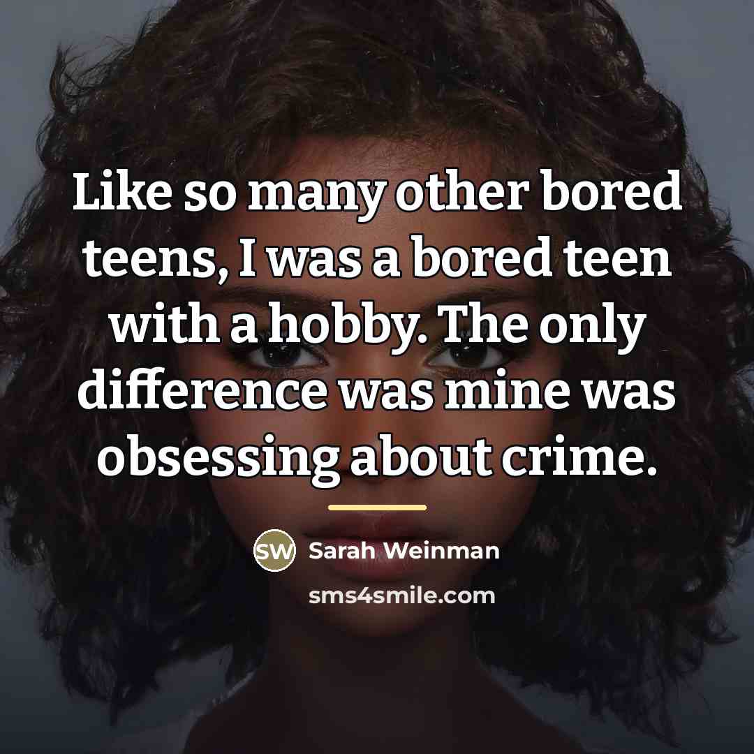“Like so many other bored teens, I was a bored…” quote by Sarah Weinman