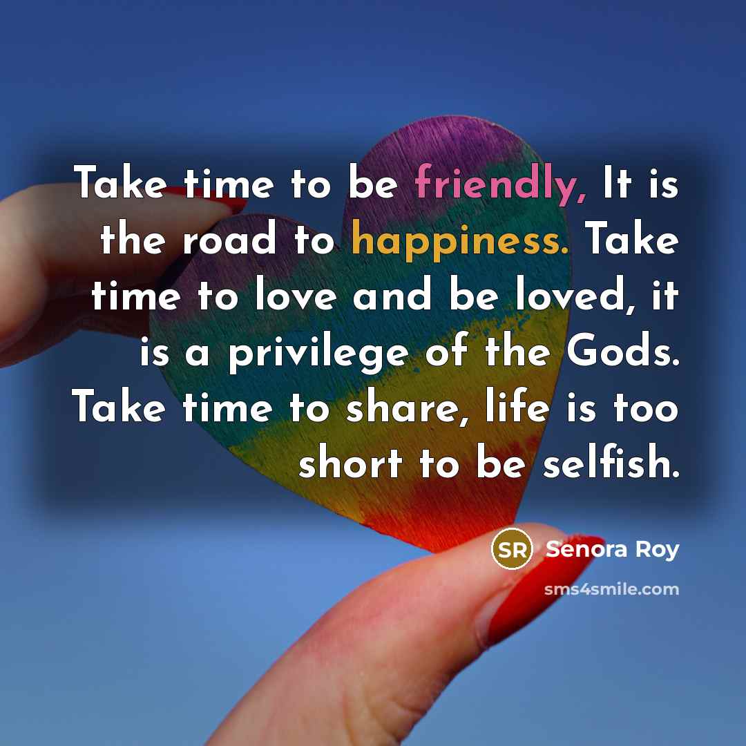 “Take time to be friendly, It is the road to…” quote by Senora Roy