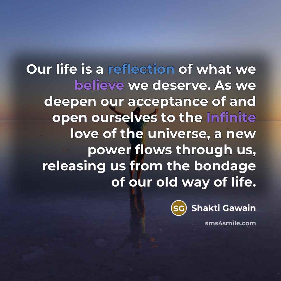 “Our life is a reflection of what we believe we…” quote by Shakti Gawain