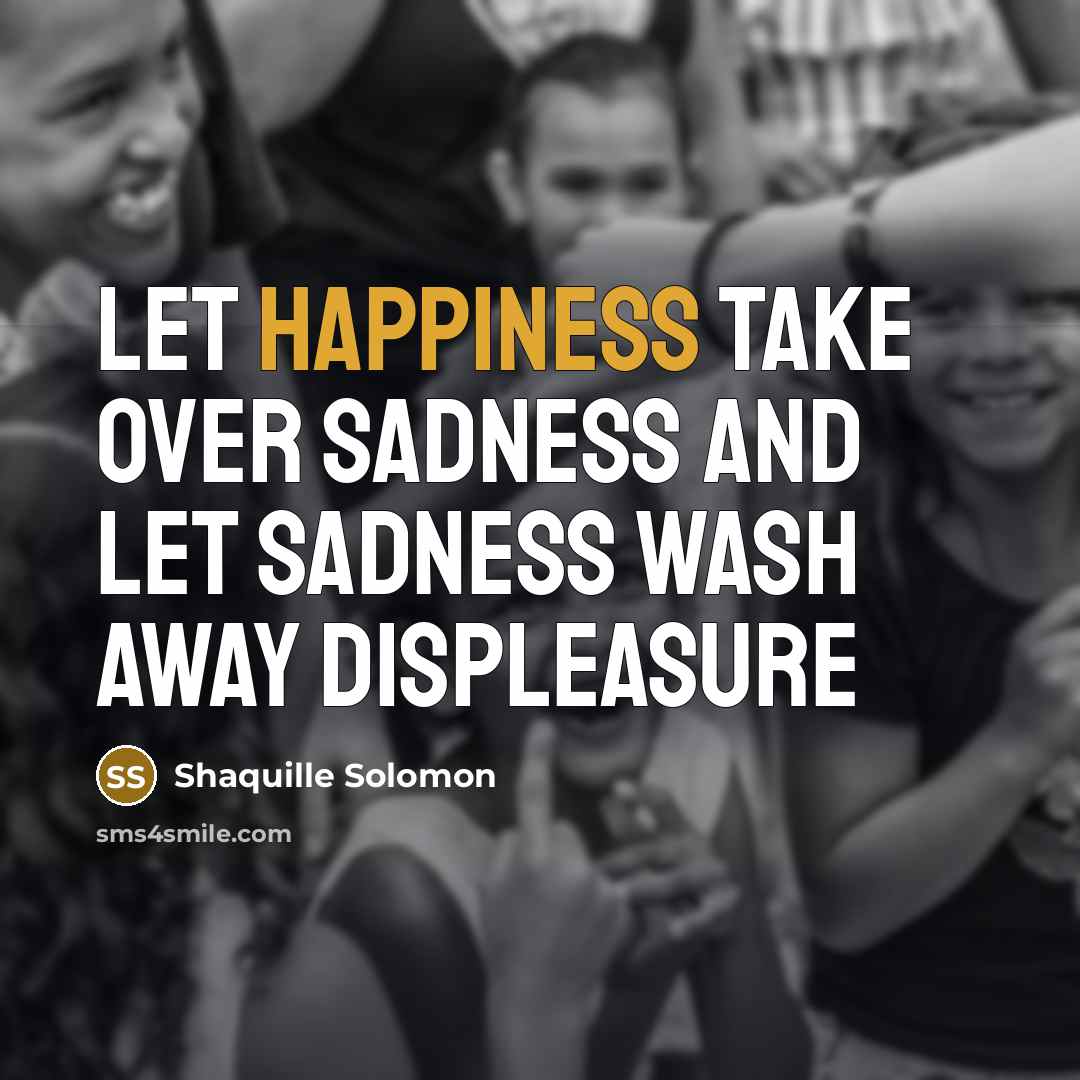 “Let happiness take over sadness and let sadness wash away…” quote by Shaquille Solomon