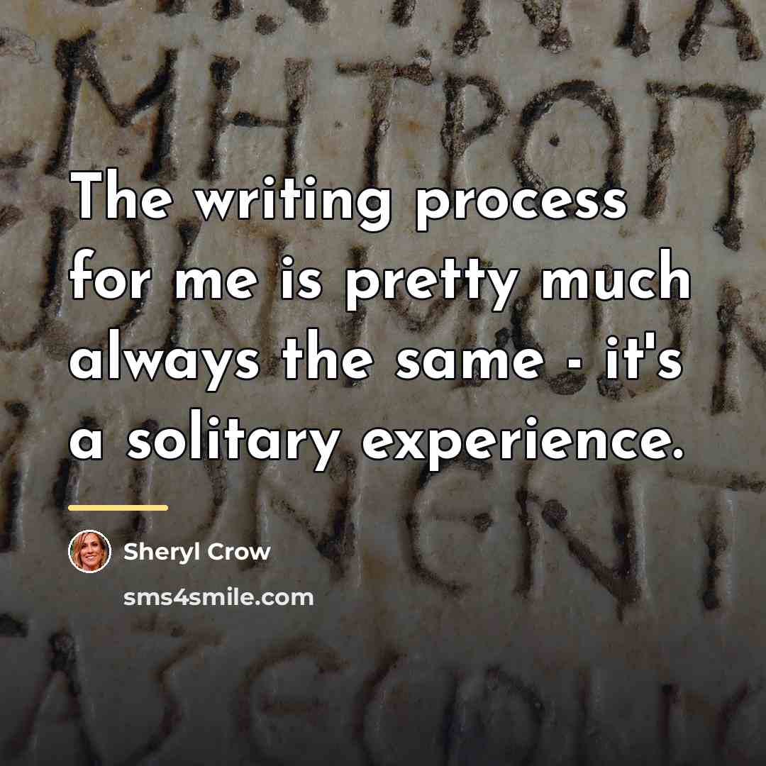 “The writing process for me is pretty much always the…” quote by Sheryl Crow
