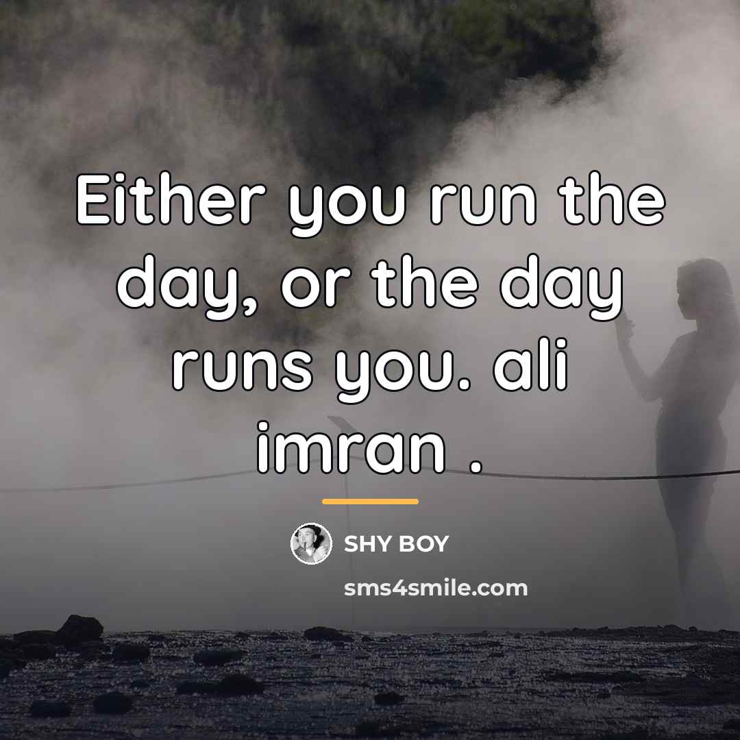“Either you run the day, or the day runs you.…” quote by Shy Boy