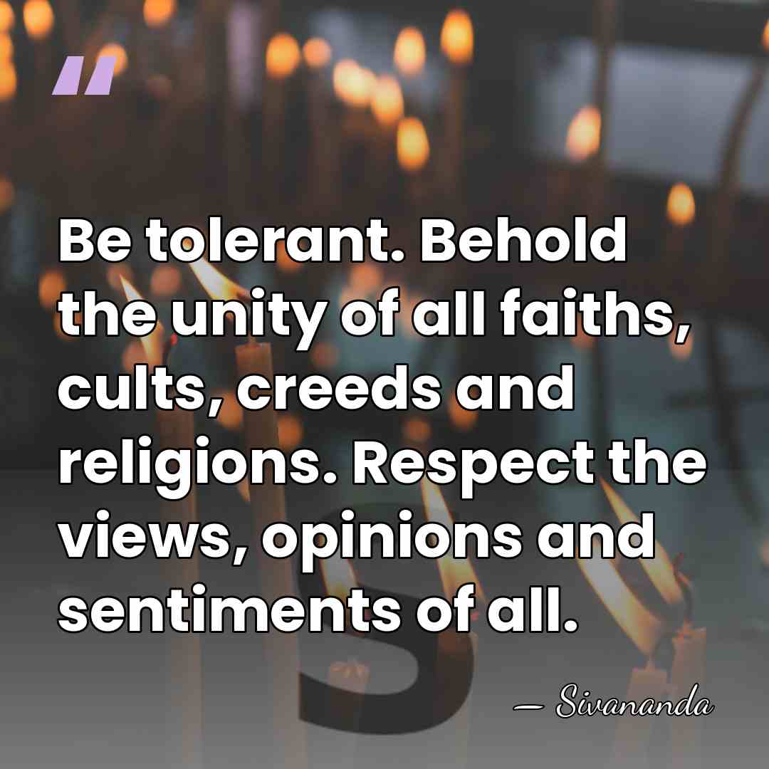 Be tolerant. Behold the unity of all faiths, cults, creeds and religions.&hellip; - Sivananda