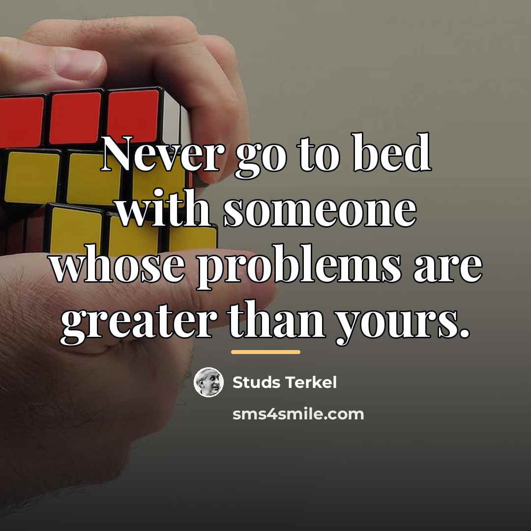 “Never go to bed with someone whose problems are greater…” quote by Studs Terkel
