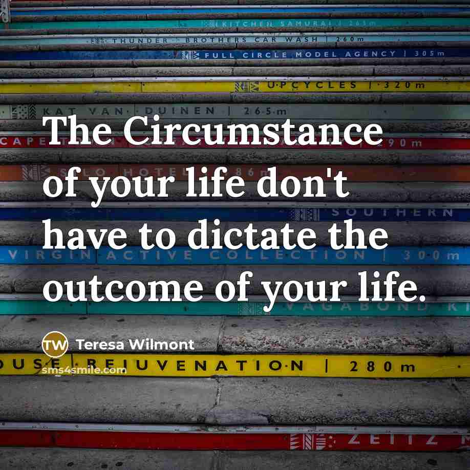 “The Circumstance of your life don't have to dictate the…” quote by Teresa Wilmont