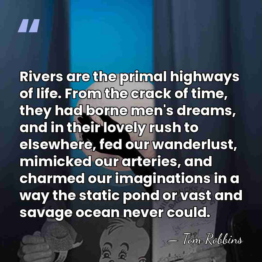 Rivers are the primal highways of life. From the crack of time,&hellip; - Tom Robbins