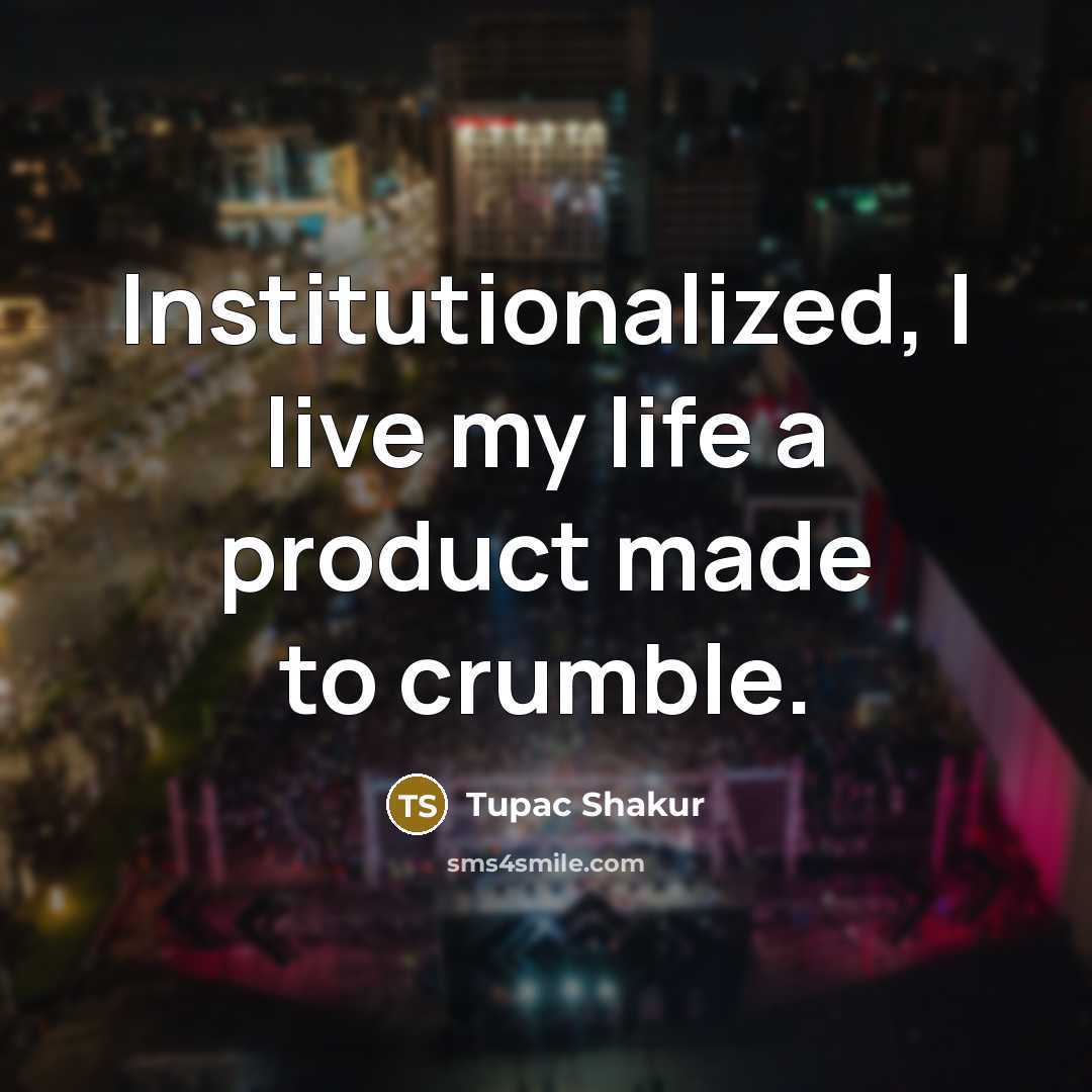 “Institutionalized, I live my life a product made to crumble.…” quote by Tupac Shakur