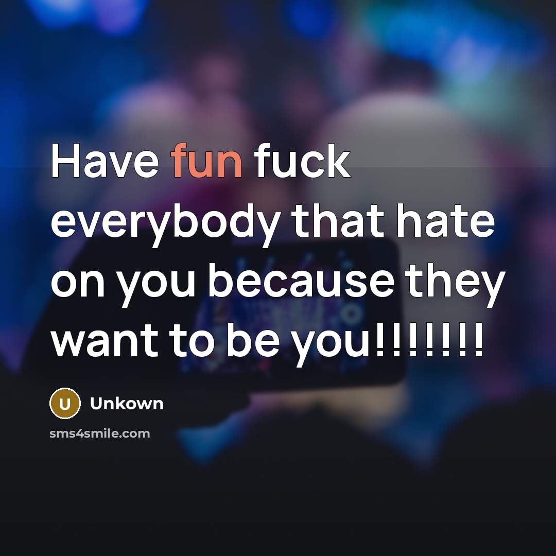 “Have fun fuck everybody that hate on you because they…” quote by Unkown