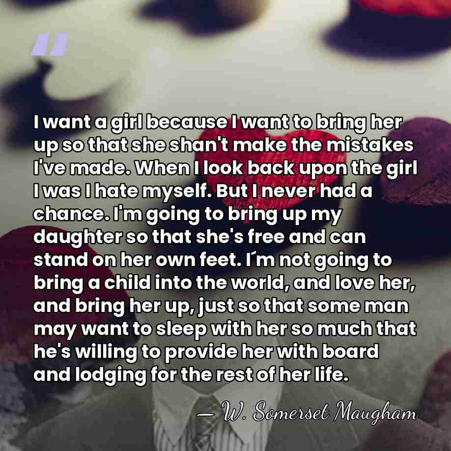 I want a girl because I want to bring her up so&hellip; - W. Somerset Maugham