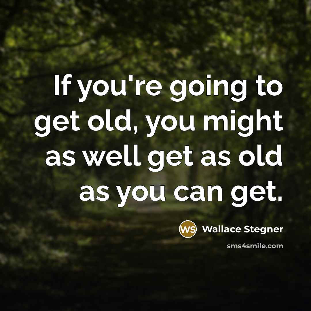 “If you're going to get old, you might as well…” quote by Wallace Stegner